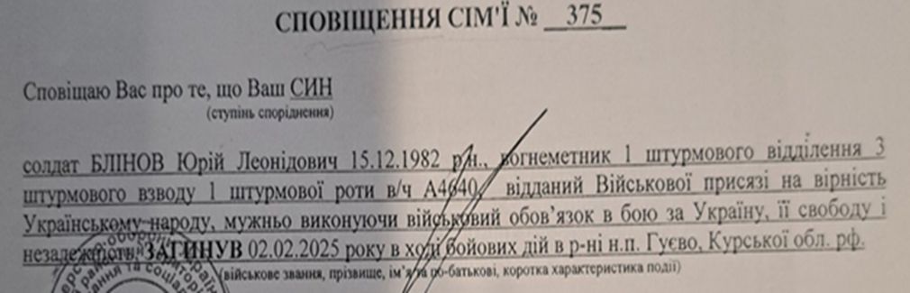 Близько дев’яти місяців мама жила з надією, що її син живий, але на початку грудня 2025 року вона отримала страшну звістку: «Ваш СИН… загинув 02.02.2025… під час виконання бойових завдань, пов’язаних із захистом Батьківщини». 13 грудня 2025 року Блінов Юрій Леонідович повернувся «на щиті» в селище Кочеток, де він мешкав до мобілізації.