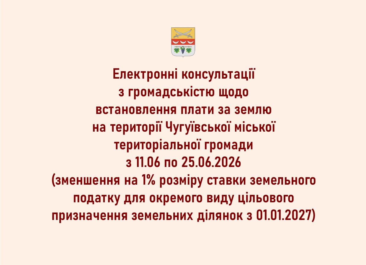 Оголошення про електронні консультації з громадськістю щодо встановлення плати за землю в Чугївській міській територіальній громаді з 11.06 по 25.06.2026 про зменшення на 1% розміру ставки земельного податку для окремого виду цільового призначення земельних ділянок з 01.01.2027.