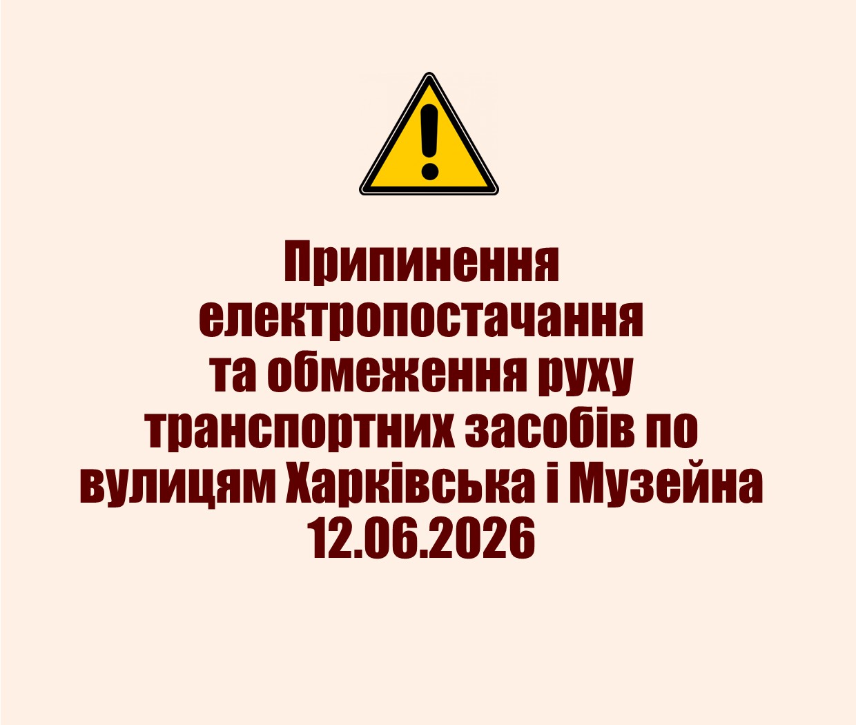 Попередження про припинення електропостачання та обмеження руху транспортних засобів по вулицям Харківська і Музейна 12.06.2026.